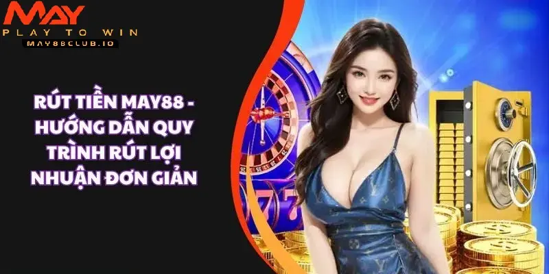 Giao dịch nạp rút tiền MAY88 - Nhanh chóng tiện lợi